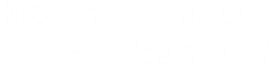 伸びよう小さなつぼみたち育てよう大きな夢を!
